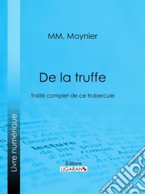 De la TruffeTraité complet de ce tubercule. E-book. Formato EPUB ebook di Ligaran