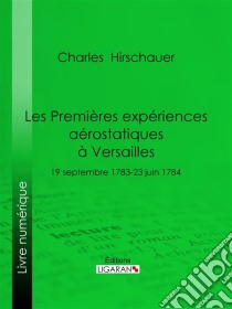 Les Premières Expériences aérostatiques à Versailles19 septembre 1783-23 juin 1784. E-book. Formato EPUB ebook di Ligaran