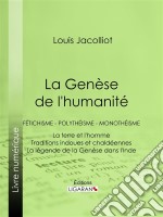 La Genèse de l&apos;humanitéFétichisme - Polythéisme - Monothéisme - La terre et l&apos;homme - Traditions indoues et chaldéennes - La légende de la Genèse dans l&apos;Inde. E-book. Formato EPUB ebook