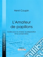 L&apos;Amateur de papillonsGuide pour la chasse, la préparation et la conservation. E-book. Formato EPUB ebook