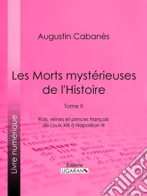 Les Morts mystérieuses de l'HistoireTome II - Rois, reines et princes français de Louis XIII à Napoléon III. E-book. Formato EPUB ebook di Ligaran