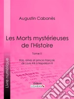 Les Morts mystérieuses de l&apos;HistoireTome II - Rois, reines et princes français de Louis XIII à Napoléon III. E-book. Formato EPUB ebook