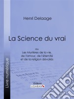 La Science du vraiou Les Mystères de la vie, de l&apos;amour, de l&apos;éternité et de la religion dévoilés. E-book. Formato EPUB ebook