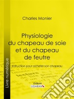 Physiologie du chapeau de soie et du chapeau de feutreInstruction pour acheter son chapeau. E-book. Formato EPUB ebook