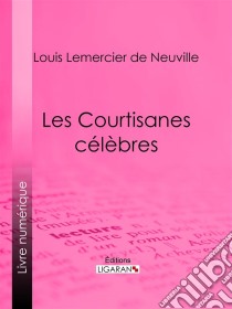 Les Courtisanes célèbres. E-book. Formato EPUB ebook di Ligaran