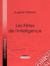 Les Fêtes de l'intelligence. E-book. Formato EPUB ebook di Ligaran