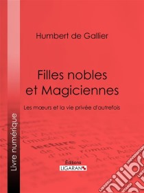 Filles nobles et MagiciennesLes moeurs et la vie privée d'autrefois. E-book. Formato EPUB ebook di Humbert de Gallier