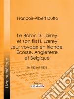 Le Baron D. Larrey et son fils H. Larrey. Leur voyage en Irlande, Écosse, Angleterre et BelgiqueEn 1826 et 1831. E-book. Formato EPUB ebook