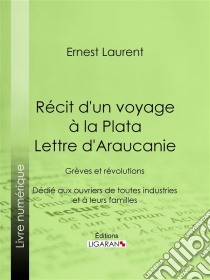 Récit d'un voyage à la Plata - Lettre d'AraucanieGrèves et révolutions - Dédié aux ouvriers de toutes industries et à leurs familles. E-book. Formato EPUB ebook di Ligaran