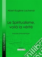 Le Spiritualisme, voilà la véritéEsquisse philosophique. E-book. Formato EPUB ebook