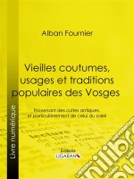 Vieilles coutumes, usages et traditions populaires des VosgesProvenant des cultes antiques, et particulièrement de celui du soleil. E-book. Formato EPUB ebook