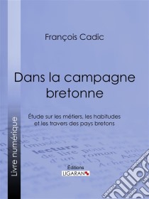 Dans la campagne bretonneÉtude sur les métiers, les habitudes et les travers des pays bretons. E-book. Formato EPUB ebook di Ligaran