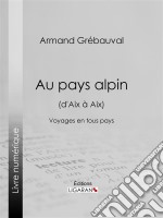 Au pays alpin (d&apos;Aix à Aix)Voyages en tous pays. E-book. Formato EPUB ebook