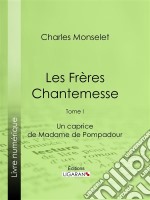 Les Frères ChantemesseTome I - Un caprice de Madame de Pompadour. E-book. Formato EPUB ebook