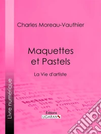 Maquettes et PastelsLa Vie d'artiste. E-book. Formato EPUB ebook