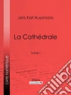 La Cathédrale: Tome I. E-book. Formato EPUB ebook di Joris Karl Huysmans
