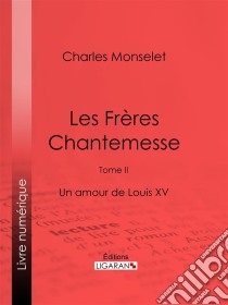 Les Frères ChantemesseTome II - Un amour de Louis XV. E-book. Formato EPUB ebook di Ligaran