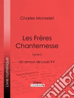 Les Frères ChantemesseTome II - Un amour de Louis XV. E-book. Formato EPUB ebook