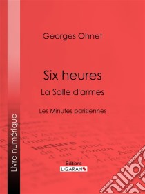 Six heures : La Salle d'armesLes Minutes parisiennes. E-book. Formato EPUB ebook di Ligaran