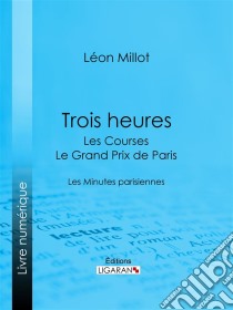 Trois heures - Les Courses, le Grand Prix de ParisLes Minutes parisiennes. E-book. Formato EPUB ebook di Ligaran