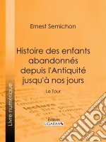 Histoire des enfants abandonnés depuis l&apos;Antiquité jusqu&apos;à nos joursLe Tour. E-book. Formato EPUB ebook