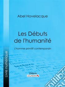 Les Débuts de l'humanitéL'homme primitif contemporain. E-book. Formato EPUB ebook di Ligaran