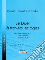 Le Duel à travers les âgesHistoire et Législation - Duels célèbres - Code du duel. E-book. Formato EPUB ebook