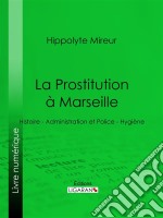 La Prostitution à MarseilleHistoire - Administration et Police - Hygiène. E-book. Formato EPUB ebook