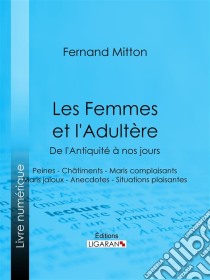 Les Femmes et l'adultère, de l'Antiquité à nos joursPeines - Châtiments - Maris complaisants - Maris jaloux - Anecdotes - Situations plaisantes. E-book. Formato EPUB ebook di Ligaran