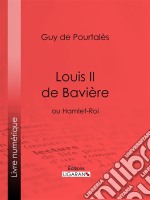 Louis II de Bavièreou Hamlet-Roi. E-book. Formato EPUB ebook