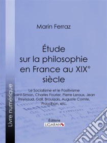 Étude sur la philosophie en France au XIXe siècleLe Socialisme et le Positivisme - Saint-Simon, Charles Fourier, Pierre Leroux, Jean Reynaud, Gall, Broussais, Auguste Comte, Proudhon, etc.. E-book. Formato EPUB ebook di Ligaran