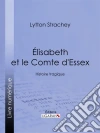Élisabeth et le Comte d'Essex: Histoire tragique. E-book. Formato EPUB ebook di Lytton Strachey
