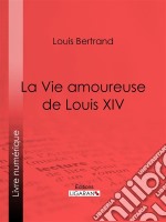 La Vie amoureuse de Louis XIV. E-book. Formato EPUB ebook