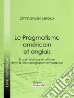 Le Pragmatisme américain et anglaisÉtude historique et critique suivie d&apos;une bibliographie méthodique. E-book. Formato EPUB ebook