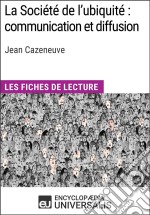 La Société de l&apos;ubiquité : communication et diffusion de Jean CazeneuveLes Fiches de lecture d&apos;Universalis. E-book. Formato EPUB ebook