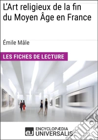 L'Art religieux de la fin du Moyen Âge en France d'Émile MâleLes Fiches de lecture d'Universalis. E-book. Formato EPUB ebook
