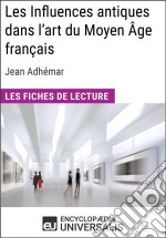 Les Influences antiques dans l&apos;art du Moyen Âge français de Jean AdhémarLes Fiches de lecture d&apos;Universalis. E-book. Formato EPUB ebook