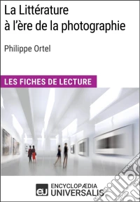 La Littérature à l'ère de la photographie de Philippe OrtelLes Fiches de Lecture d'Universalis. E-book. Formato EPUB ebook