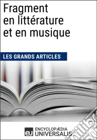 Fragment en littérature et en musiqueLes Grands Articles d'Universalis. E-book. Formato EPUB ebook