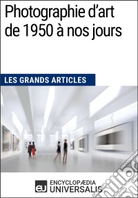 Photographie d’art de 1950 à nos joursLes Grands Articles d'Universalis. E-book. Formato EPUB ebook