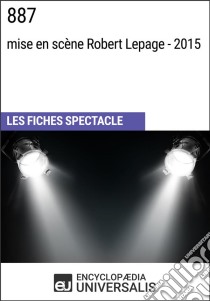 887 (mise en scène Robert Lepage - 2015)Les Fiches Spectacle d'Universalis. E-book. Formato EPUB ebook di Encyclopaedia Universalis