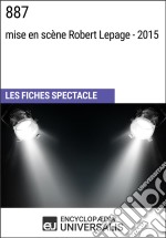 887 (mise en scène Robert Lepage - 2015)Les Fiches Spectacle d&apos;Universalis. E-book. Formato EPUB ebook