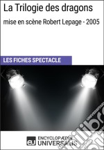 La Trilogie des dragons (mise en scène Robert Lepage - 2005)Les Fiches Spectacle d&apos;Universalis. E-book. Formato EPUB ebook