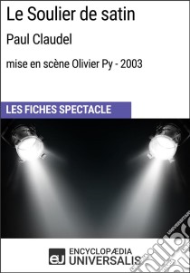 Le Soulier de satin (Paul Claudel - mise en scène Olivier Py - 2003)Les Fiches Spectacle d'Universalis. E-book. Formato EPUB ebook di Encyclopaedia Universalis