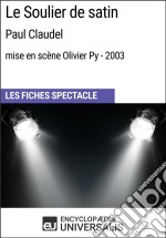 Le Soulier de satin (Paul Claudel - mise en scène Olivier Py - 2003)Les Fiches Spectacle d&apos;Universalis. E-book. Formato EPUB ebook