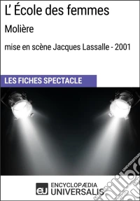 L'École des femmes (Molière - mise en scène Jacques Lassalle - 2001)Les Fiches Spectacle d'Universalis. E-book. Formato EPUB ebook