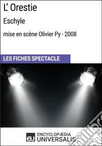 L'Orestie (Eschyle - mise en scène Olivier Py - 2008)Les Fiches Spectacle d'Universalis. E-book. Formato EPUB ebook