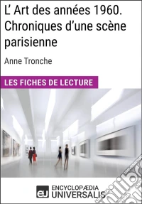 L'Art des années 1960. Chroniques d'une scène parisienne d'Anne TroncheLes Fiches de Lecture d'Universalis. E-book. Formato EPUB ebook