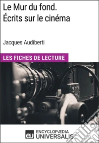 Le Mur du fond. Écrits sur le cinéma de Jacques AudibertiLes Fiches de Lecture d'Universalis. E-book. Formato EPUB ebook