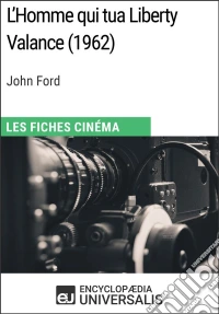 L'Homme qui tua Liberty Valance de John FordLes Fiches Cinéma d'Universalis. E-book. Formato EPUB ebook